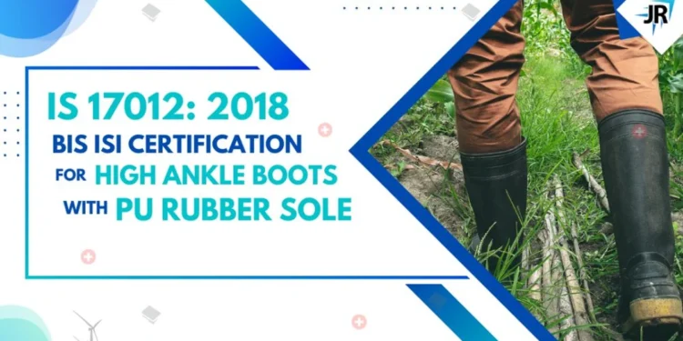 BIS Certificate for High Ankle Boots with PU Rubber Sole | BIS Certification for Footwear Manufacturers | IS 17012:2018