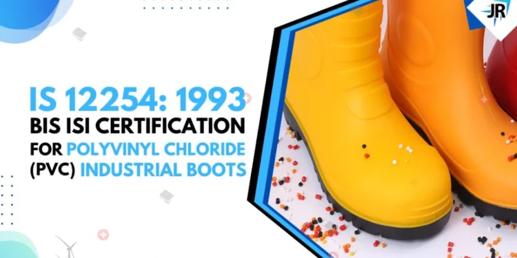 BIS Certificate for Polyvinyl Chloride(PVC) Industrial Boots | BIS Certification for Footwear Manufacturers | IS 12254:1993