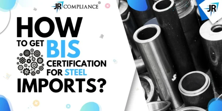 How to Get a BIS Certification For Steel Imports | ISI Mark on Steel Products