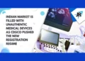 Indian Market is Filled With Unauthentic Medical Devices as CDSCO Pushed the New Registration Regime