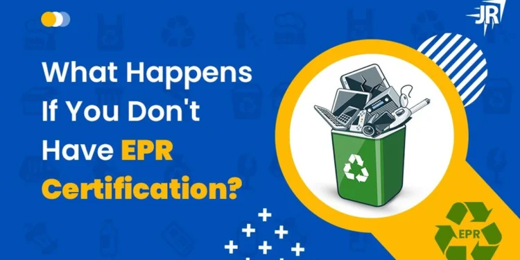 What Happens If You Don't Have EPR Certification?