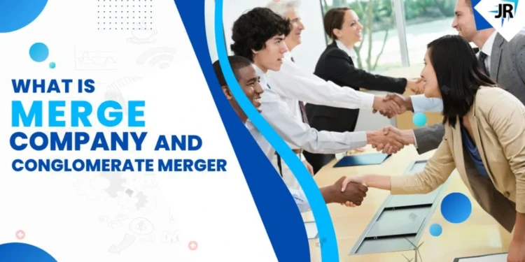 What is a Merge Company and Conglomerate merger | Types & Purpose